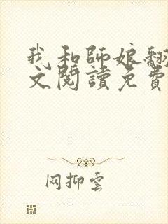 我和师娘翻云全文阅读免费最新章节