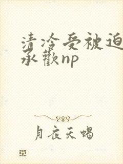 清冷受被迫张腿承欢np封面