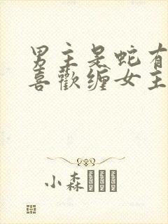 男主是蛇有两根喜欢缠女主