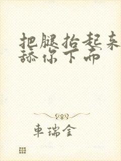 把腿抬起来我要舔你下面封面