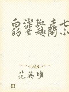 白洁与老七高义的笔趣阁小说