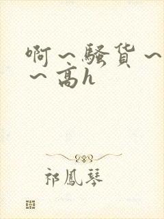 啊～骚货～嗯啊～高h