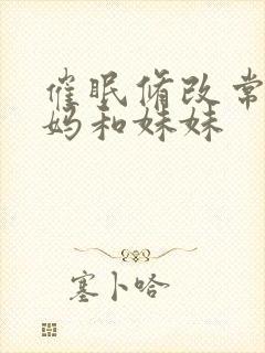 催眠修改常识妈妈和妹妹