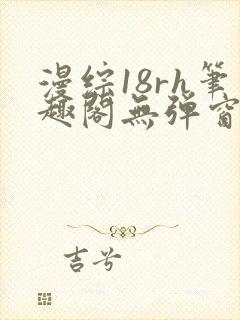 漫综18rh笔趣阁无弹窗