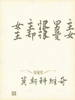 女主恨男主但男主却很爱女主的小说