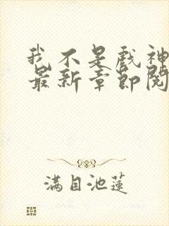 我不是戏神小说最新章节阅读