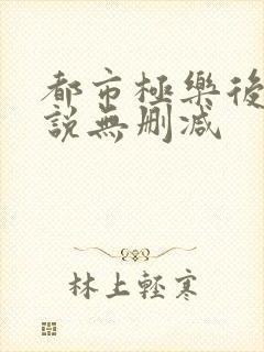 都市极乐后宫小说无删减