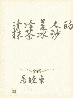 清冷美人的神奇抹茶冰沙