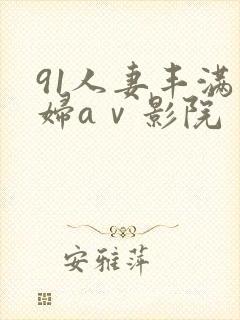 91人妻丰满熟妇aⅴ影院