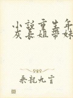 小说重生年代炮灰长姐带妹逆袭免费阅读全文