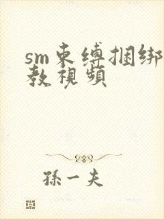 sm束缚捆绑调教视频