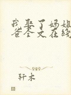 我娶了妈姐嫁了爸全文在线阅读