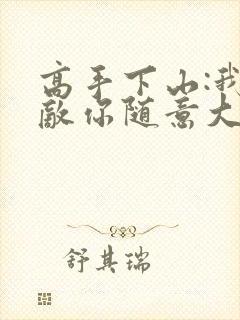 高手下山:我无敌你随意大结局章节