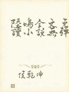 陆鸣全文免费阅读小说无弹窗无删减