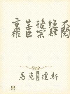 重生后绝不嫁给权臣宗肆阅读全文