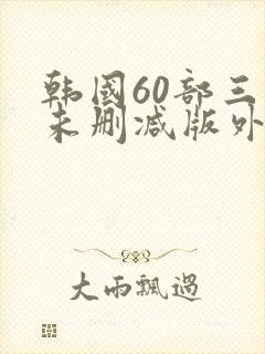 韩国60部三级未删减版外出封面