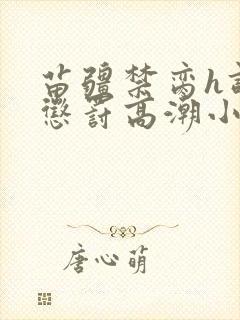 苗疆禁脔h调教惩罚高潮小说