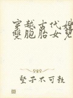 穿越古代嫂嫂送双胞胎女儿的小说免