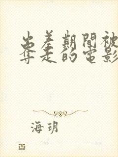 出差期间被上司夺走的电影叫什么看