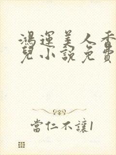 鸿运美人香王媚儿小说免费阅读全文