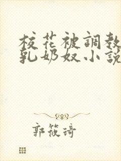 校花被调教成大乳奶奴小说