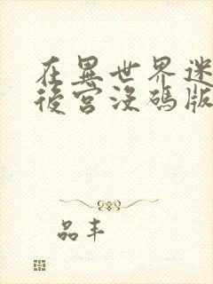 在异世界迷宫开后宫没码版