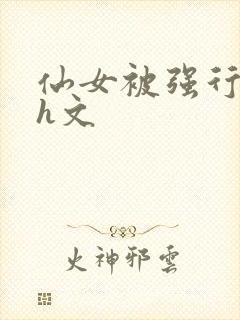 仙女被强行糟蹋h文