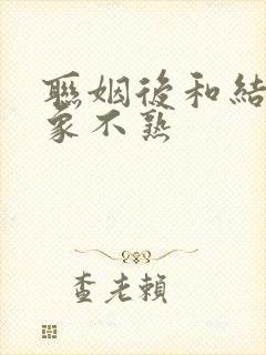 联姻后和结婚对象不熟