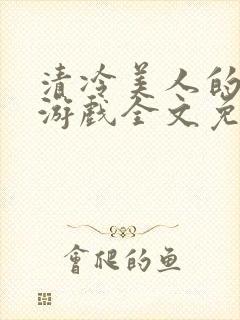 清冷美人的神奇游戏全文免费阅读