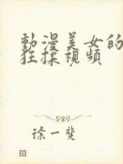 动漫美女的胸被狂揉视频