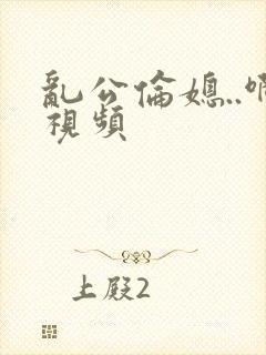 乱公伦媳..啊视频