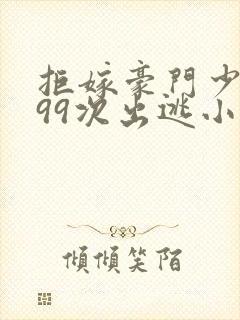 拒嫁豪门少奶奶99次出逃小说无删减版