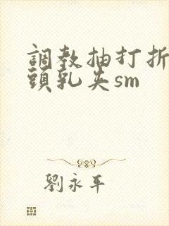 调教抽打折磨奶头乳夹sm