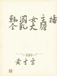 韩国女主播裸露全乳大胆