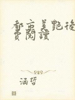 都市美艳后宫免费阅读