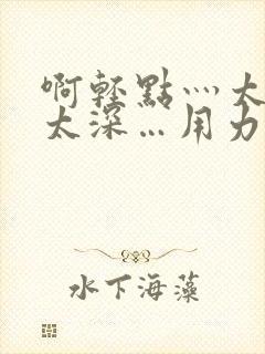 啊轻点灬太粗嗯太深…用力封面