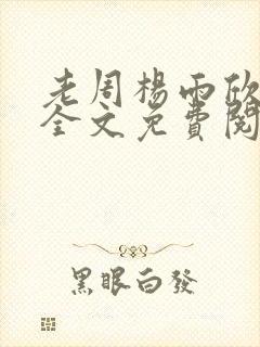 老周杨雨欣小说全文免费阅读