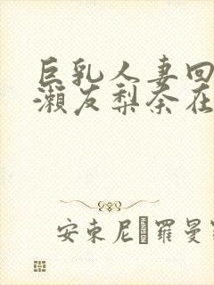 巨乳人妻回春桃濑友梨奈在线