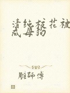 清纯校花被调教成母狗