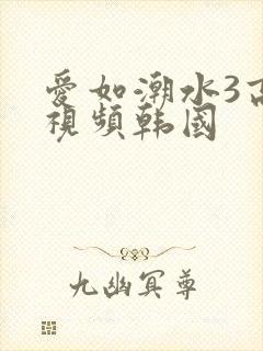 爱如潮水3高清视频韩国