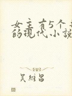 女主有5个哥宠的现代小说