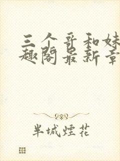 三个哥和妹妹笔趣阁最新章节列表