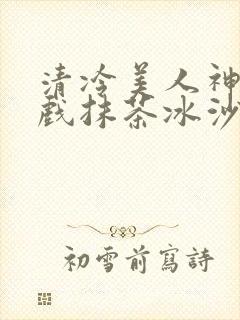 清冷美人神奇游戏抹茶冰沙