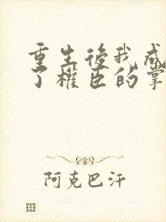 重生后我成我成了权臣的掌中娇