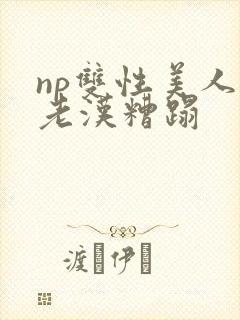 np双性美人被老汉糟蹋