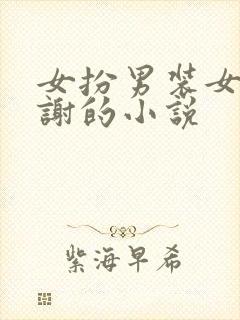 女扮男装女主姓谢的小说
