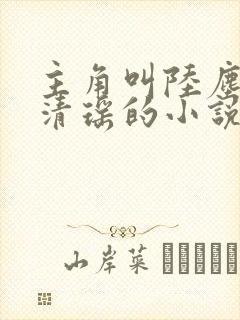 主角叫陆尘和李清瑶的小说