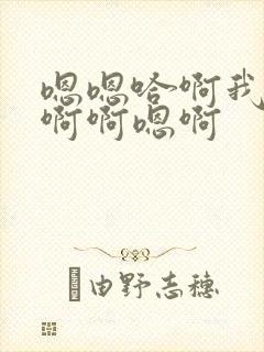 嗯嗯哈啊我要唔啊啊嗯啊