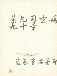 叶凡司空嫣然第九十章