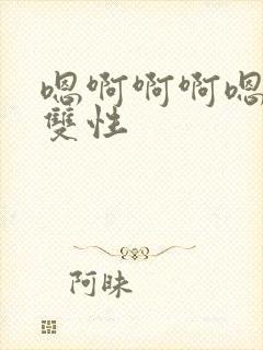 嗯啊啊啊嗯哈啊双性